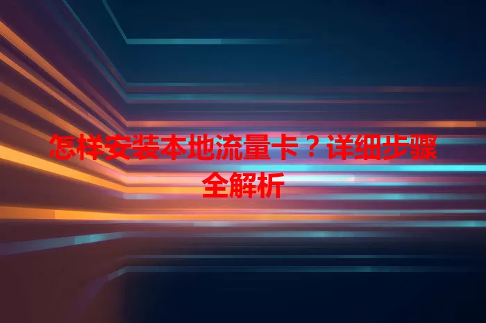 怎样安装本地流量卡？详细步骤全解析