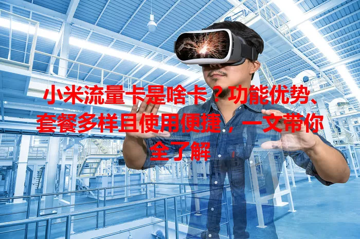 小米流量卡是啥卡？功能优势、套餐多样且使用便捷，一文带你全了解