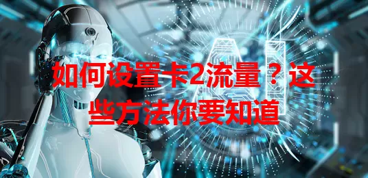 如何设置卡2流量？这些方法你要知道