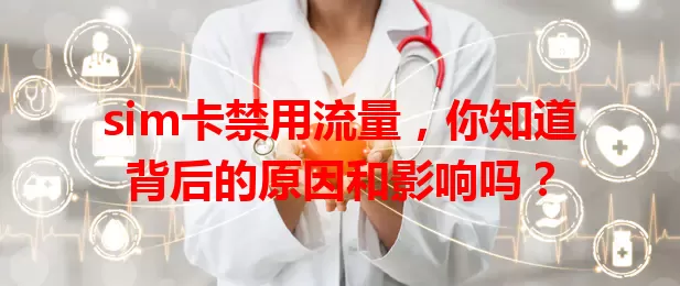 sim卡禁用流量，你知道背后的原因和影响吗？