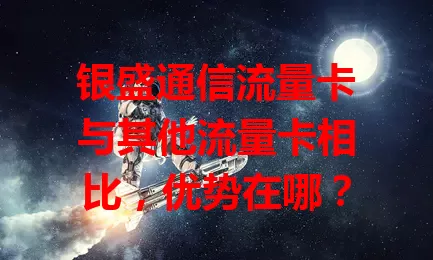 银盛通信流量卡与其他流量卡相比，优势在哪？