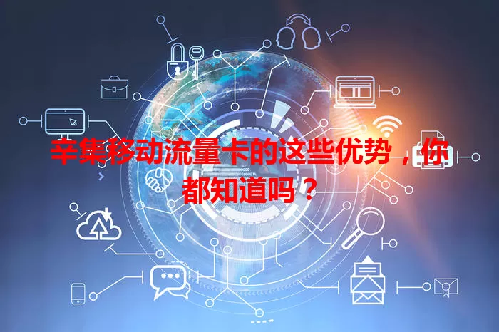 辛集移动流量卡的这些优势，你都知道吗？