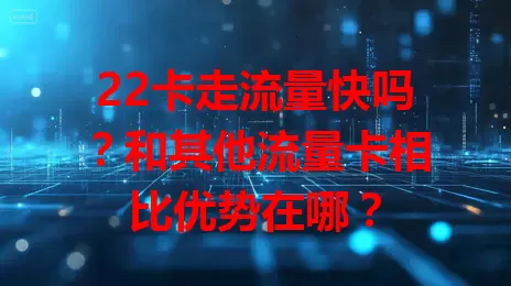22卡走流量快吗？和其他流量卡相比优势在哪？