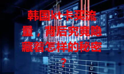 韩国kt卡买流量，背后究竟隐藏着怎样的秘密？