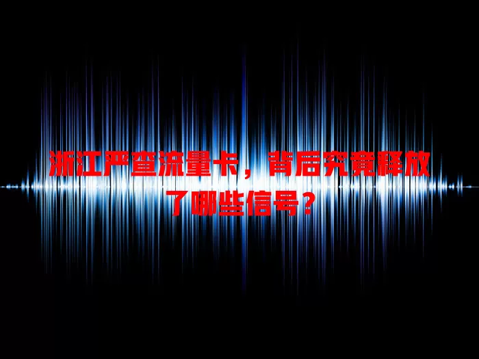 浙江严查流量卡，背后究竟释放了哪些信号？