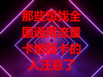 那些想找全国通用流量卡绝版卡的人注意了