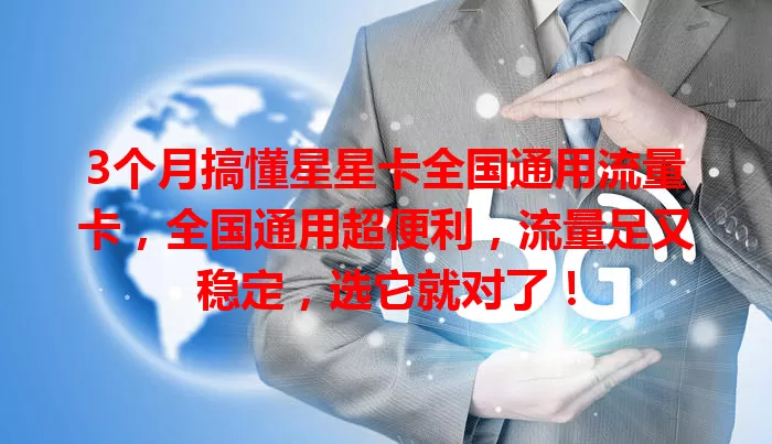 3个月搞懂星星卡全国通用流量卡，全国通用超便利，流量足又稳定，选它就对了！