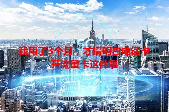 我用了3个月，才搞明白电话卡开流量卡这件事