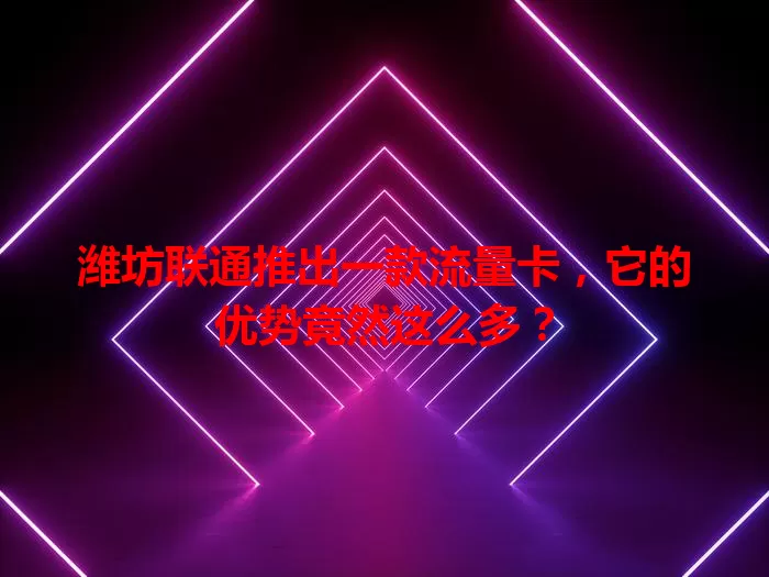潍坊联通推出一款流量卡，它的优势竟然这么多？