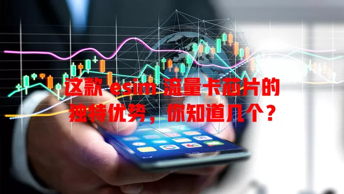 这款 esim 流量卡芯片的独特优势，你知道几个？