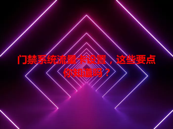 门禁系统流量卡设置，这些要点你知道吗？