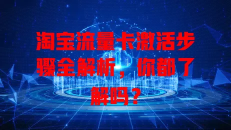 淘宝流量卡激活步骤全解析，你都了解吗？