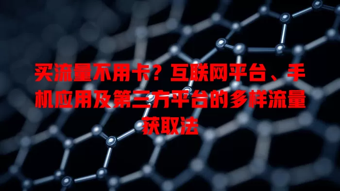 买流量不用卡？互联网平台、手机应用及第三方平台的多样流量获取法