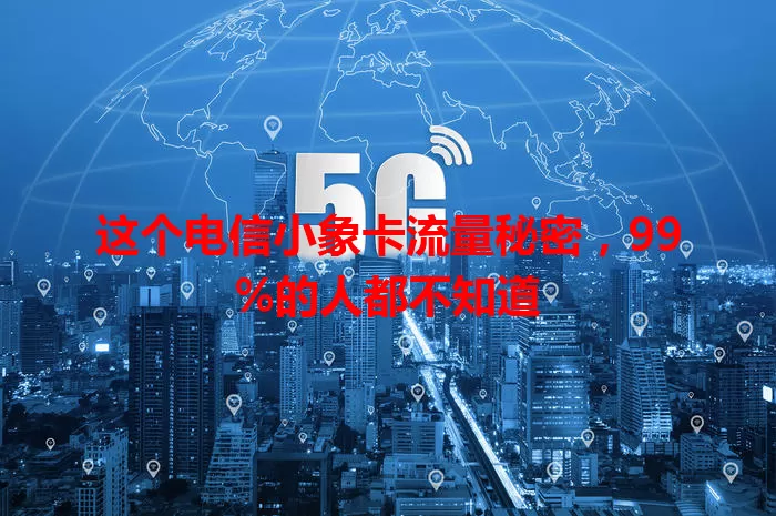 这个电信小象卡流量秘密，99%的人都不知道