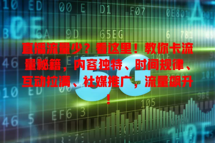 直播流量少？看这里！教你卡流量秘籍，内容独特、时间规律、互动拉满、社媒推广，流量飙升！