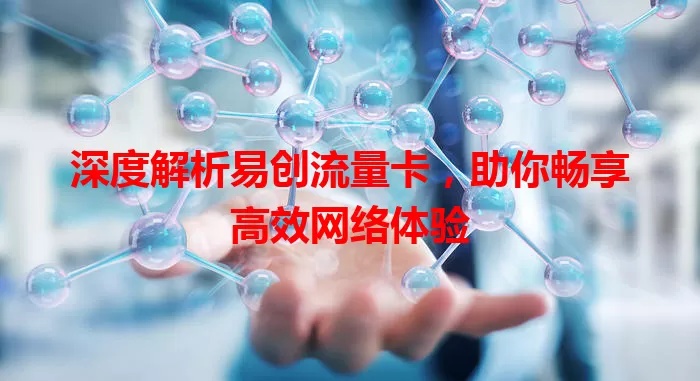 深度解析易创流量卡，助你畅享高效网络体验