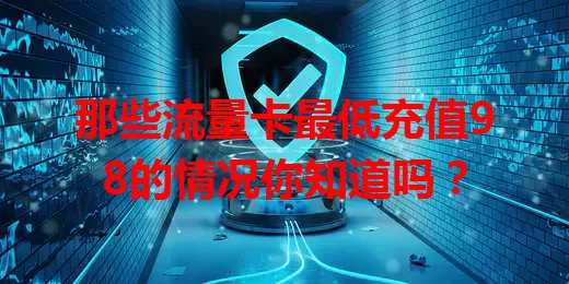 那些流量卡最低充值98的情况你知道吗？