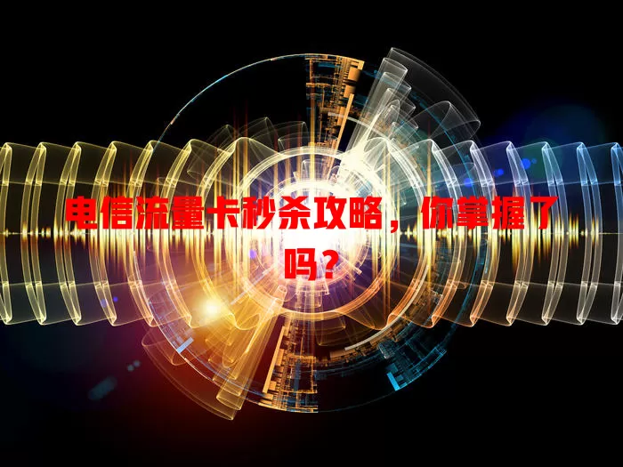 电信流量卡秒杀攻略，你掌握了吗？