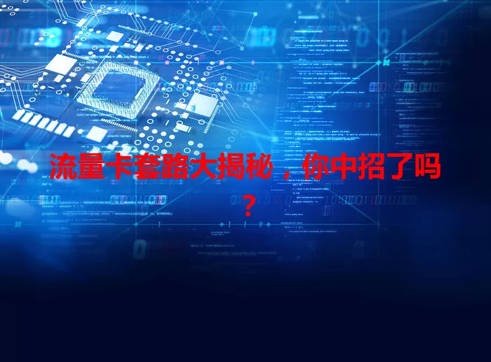 流量卡套路大揭秘，你中招了吗？