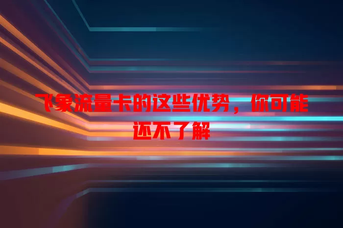 飞象流量卡的这些优势，你可能还不了解