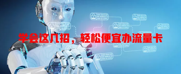 学会这几招，轻松便宜办流量卡