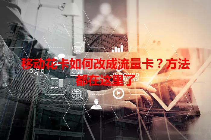 移动花卡如何改成流量卡？方法都在这里了