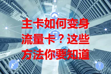 主卡如何变身流量卡？这些方法你要知道