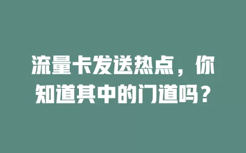 流量卡发送热点，你知道其中的门道吗？