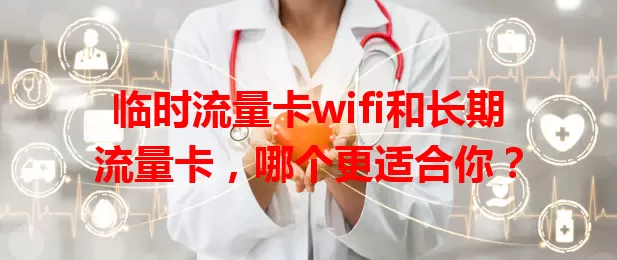 临时流量卡wifi和长期流量卡，哪个更适合你？