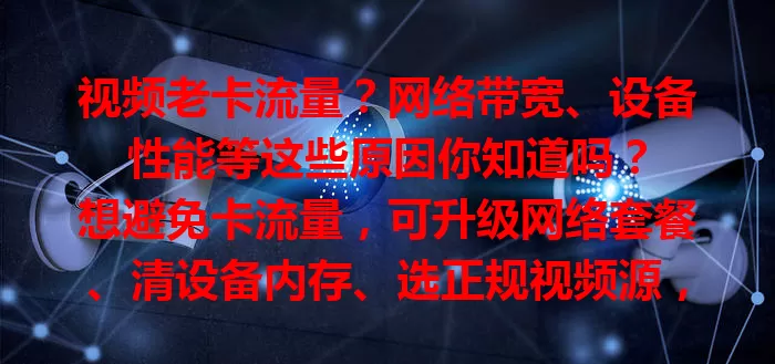 视频老卡流量？网络带宽、设备性能等这些原因你知道吗？

想避免卡流量，可升级网络套餐、清设备内存、选正规视频源，解决问题，畅享精彩视频世界，收获流畅愉悦观看体验！