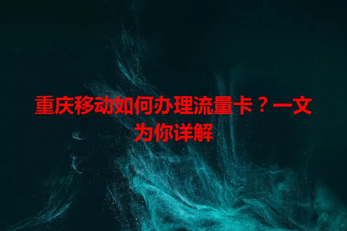 重庆移动如何办理流量卡？一文为你详解