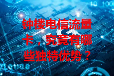 钟楼电信流量卡，究竟有哪些独特优势？