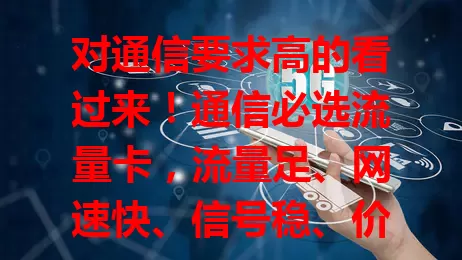 对通信要求高的看过来！通信必选流量卡，流量足、网速快、信号稳、价格优，全方位保障通信，助你轻松高效通信！