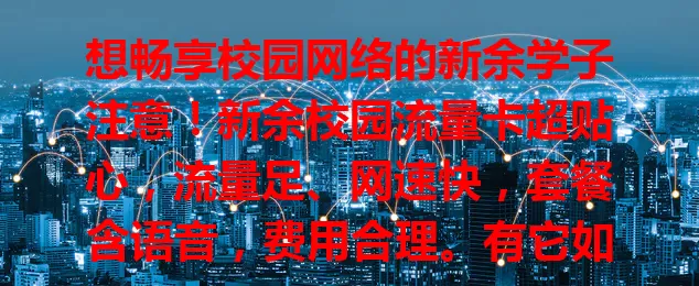 想畅享校园网络的新余学子注意！新余校园流量卡超贴心，流量足、网速快，套餐含语音，费用合理。有它如配网络助手，助你开启便捷精彩高效校园生活，快选它拥抱畅快校园网！