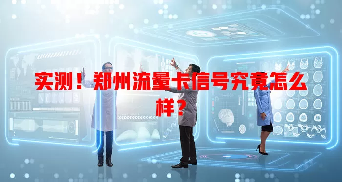 实测！郑州流量卡信号究竟怎么样？