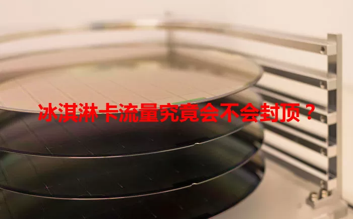 冰淇淋卡流量究竟会不会封顶？