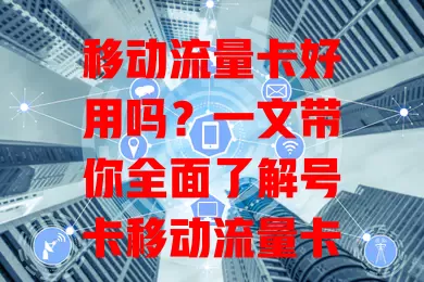 移动流量卡好用吗？一文带你全面了解号卡移动流量卡！