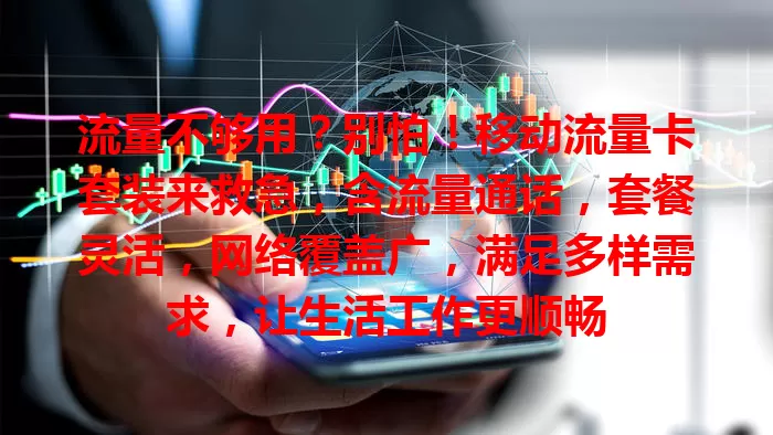 流量不够用？别怕！移动流量卡套装来救急，含流量通话，套餐灵活，网络覆盖广，满足多样需求，让生活工作更顺畅