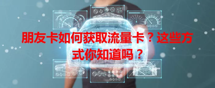 朋友卡如何获取流量卡？这些方式你知道吗？