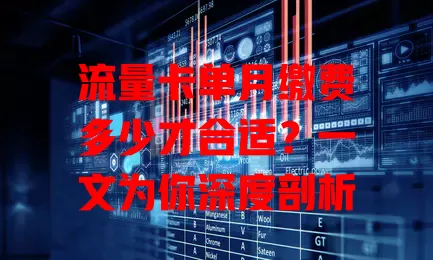 流量卡单月缴费多少才合适？一文为你深度剖析