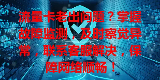 流量卡老出问题？掌握故障监测，及时察觉异常，联系客服解决，保障网络顺畅！