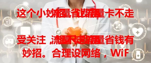 这个小妙招，让流量卡不走流量省费用

流量卡费用受关注，想不走流量省钱有妙招。合理设网络，WiFi下关流量；留意应用后台，定期查权限；了解流量监控，异常及时处理；视频音乐类应用，WiFi缓存或离线看。日常多留意设置，就能省流量。