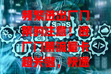频繁进出厂门禁的注意！进厂门禁流量卡超关键，快速感应省时间，稳定安全防故障，选它工作更顺畅