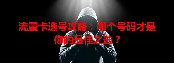 流量卡选号攻略：哪个号码才是你的最佳之选？