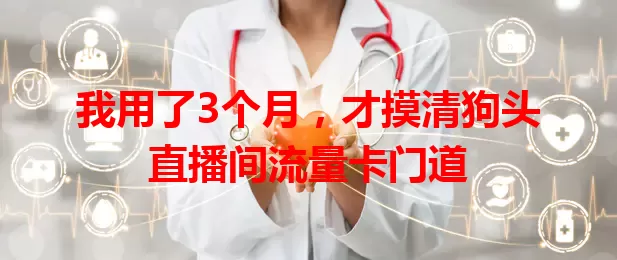 我用了3个月，才摸清狗头直播间流量卡门道