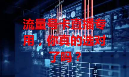 流量号卡直播专用，你真的选对了吗？