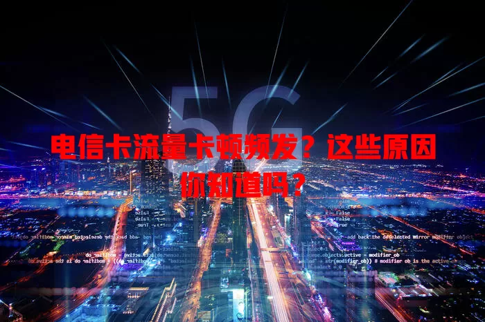 电信卡流量卡顿频发？这些原因你知道吗？