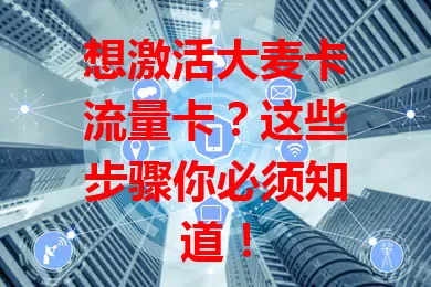 想激活大麦卡流量卡？这些步骤你必须知道！