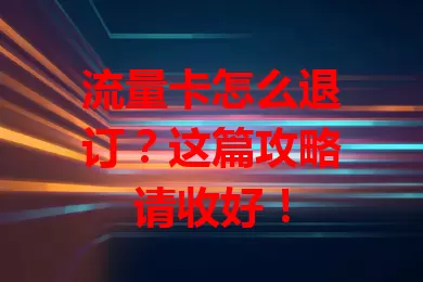 流量卡怎么退订？这篇攻略请收好！