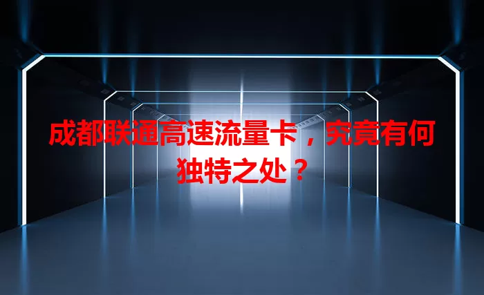 成都联通高速流量卡，究竟有何独特之处？